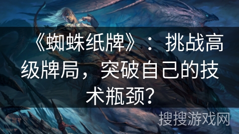 《蜘蛛纸牌》：挑战高级牌局，突破自己的技术瓶颈？