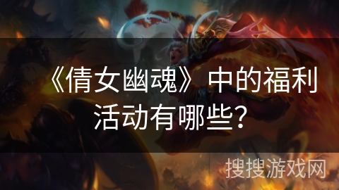 《倩女幽魂》中的福利活动有哪些？