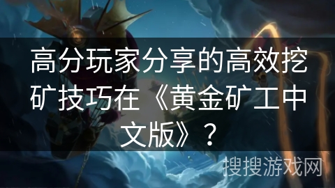 高分玩家分享的高效挖矿技巧在《黄金矿工中文版》？