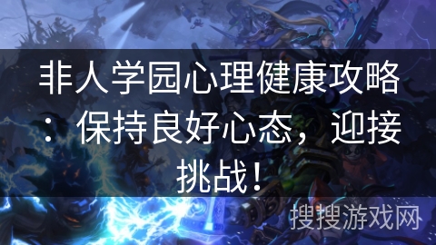 非人学园心理健康攻略：保持良好心态，迎接挑战！