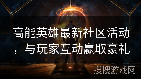 高能英雄最新社区活动，与玩家互动赢取豪礼