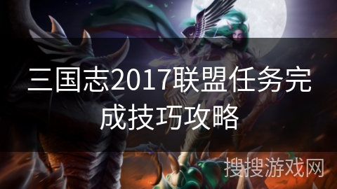 三国志2017联盟任务完成技巧攻略