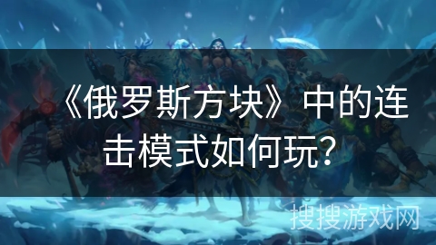 《俄罗斯方块》中的连击模式如何玩？