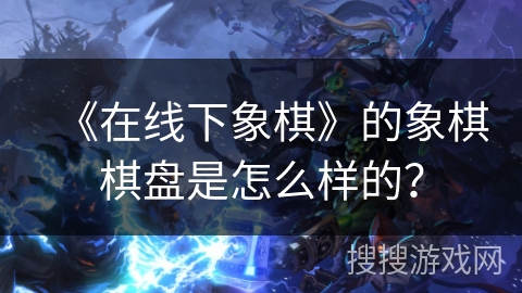 《在线下象棋》的象棋棋盘是怎么样的？