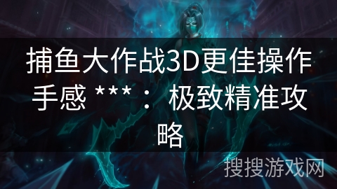 捕鱼大作战3D更佳操作手感 *** ：极致精准攻略