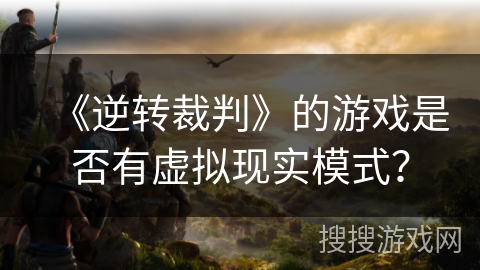 《逆转裁判》的游戏是否有虚拟现实模式？