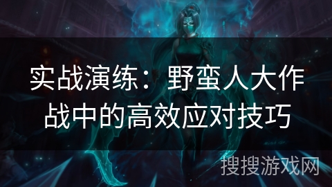 实战演练：野蛮人大作战中的高效应对技巧