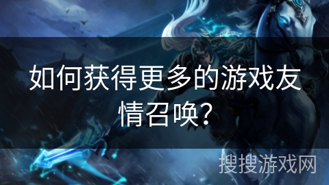 如何获得更多的游戏友情召唤？