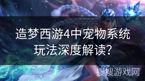 造梦西游4中宠物系统玩法深度解读？