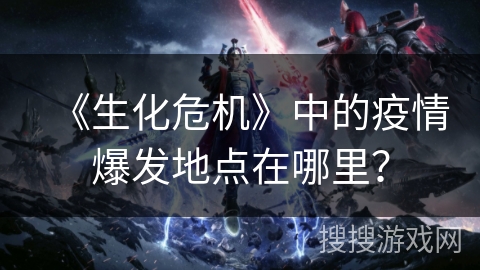 《生化危机》中的疫情爆发地点在哪里？