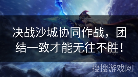决战沙城协同作战，团结一致才能无往不胜！