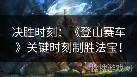 决胜时刻：《登山赛车》关键时刻制胜法宝！