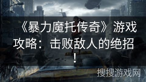 《暴力魔托传奇》游戏攻略：击败敌人的绝招！