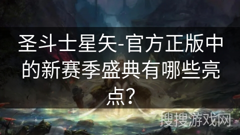 圣斗士星矢-官方正版中的新赛季盛典有哪些亮点？
