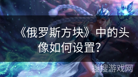《俄罗斯方块》中的头像如何设置？