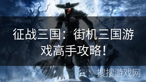 征战三国：街机三国游戏高手攻略！