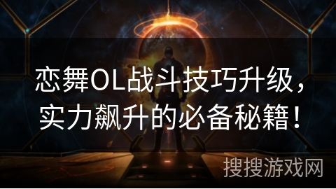 恋舞OL战斗技巧升级,实力飙升的必备秘籍! 恋舞OL战斗技巧升级,实力飙升的必备秘籍!