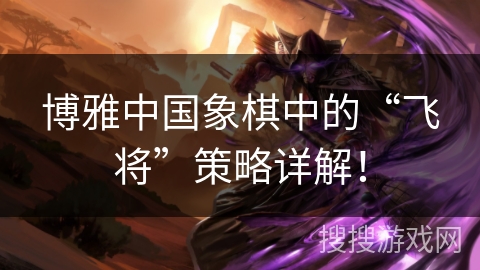 博雅中国象棋中的“飞将”策略详解！