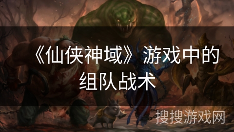 《仙侠神域》游戏中的组队战术