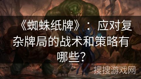 《蜘蛛纸牌》：应对复杂牌局的战术和策略有哪些？