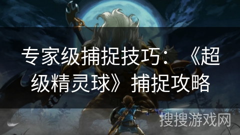 专家级捕捉技巧：《超级精灵球》捕捉攻略