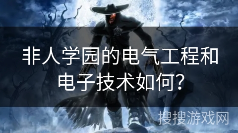 非人学园的电气工程和电子技术如何？