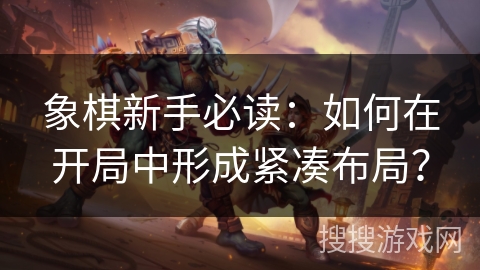 象棋新手必读：如何在开局中形成紧凑布局？