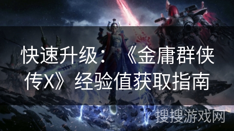 快速升级：《金庸群侠传X》经验值获取指南