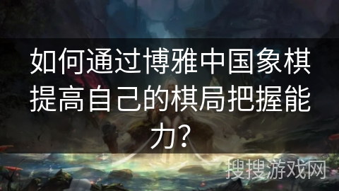 如何通过博雅中国象棋提高自己的棋局把握能力？