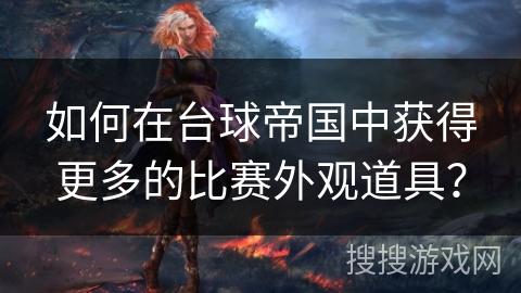 如何在台球帝国中获得更多的比赛外观道具？