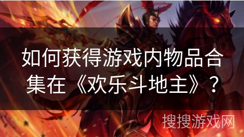 如何获得游戏内物品合集在《欢乐斗地主》？