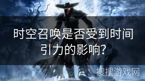 时空召唤是否受到时间引力的影响？