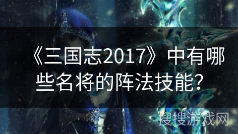 《三国志2017》中有哪些名将的阵法技能？