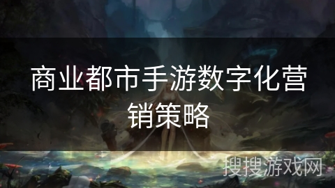 商业都市手游数字化营销策略