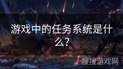 游戏中的任务系统是什么? 游戏中的任务系统是什么?