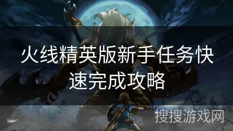 火线精英版新手任务快速完成攻略
