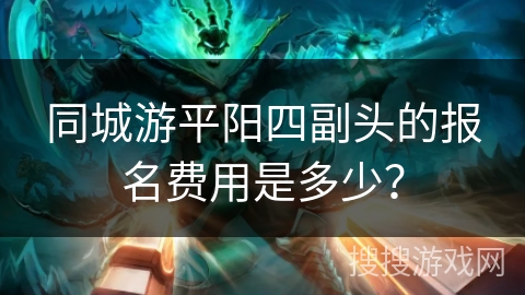 同城游平阳四副头的报名费用是多少？