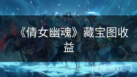 《倩女幽魂》藏宝图收益 《倩女幽魂》藏宝图收益