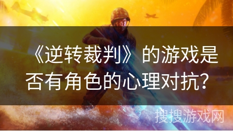 《逆转裁判》的游戏是否有角色的心理对抗？