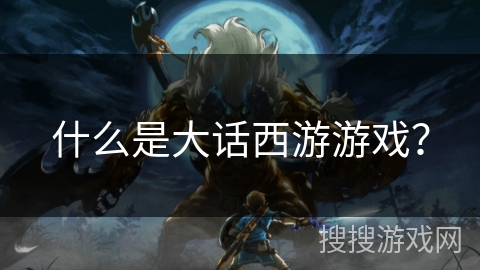 什么是大话西游游戏? 什么是大话西游游戏?