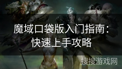 魔域口袋版入门指南：快速上手攻略
