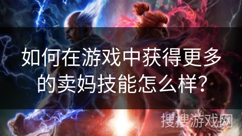 如何在游戏中获得更多的卖妈技能怎么样？