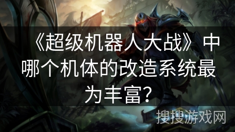 《超级机器人大战》中哪个机体的改造系统最为丰富？
