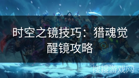 时空之镜技巧：猎魂觉醒镜攻略