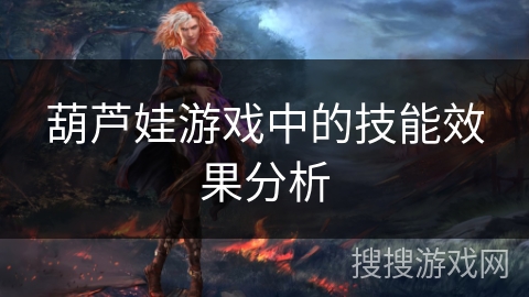 葫芦娃游戏中的技能效果分析 葫芦娃游戏中的技能效果分析