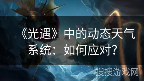 《光遇》中的动态天气系统：如何应对？