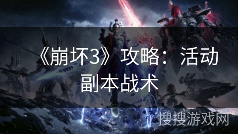 《崩坏3》攻略:活动副本战术 《崩坏3》攻略:活动副本战术