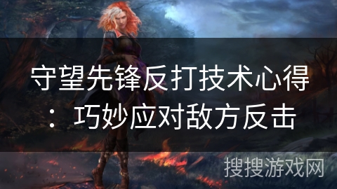 守望先锋反打技术心得：巧妙应对敌方反击