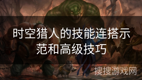 时空猎人的技能连搭示范和高级技巧