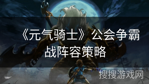 《元气骑士》公会争霸战阵容策略 《元气骑士》公会争霸战阵容策略